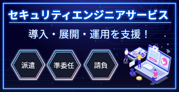 セキュリティエンジニアサービス 導入・展開・運用を支援! 派遣 準委任 請負
