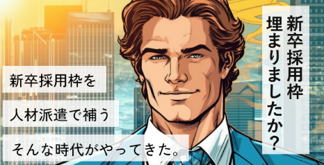 新卒採用枠埋まりましたか? 新卒採用枠を人材派遣で補う そんな時代がやってきた。