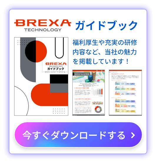 BREXA Technology ガイドブック 福利厚生や充実の研修内容など、当社の魅力を掲載しています！ 今すぐダウンロードする