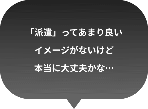 「派遣」ってあまり良いイメージがないけど本当に大丈夫かな…