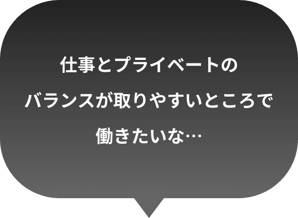 仕事とプライベートのバランスが取りやすいところで働きたいな…