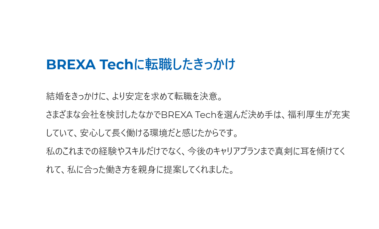 結婚をきっかけに、安定を求めて転職。BREXA Techを選んだ決め手は、福利厚生が充実して長く働ける環境だと感じたからです。